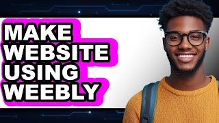 How to Make a Website Using Weebly in 2025 - Easy Guide