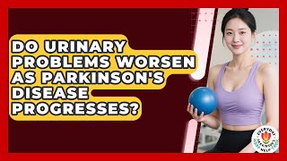 Do Urinary Problems Worsen As Parkinson's Disease Progresses - Everyday Parkinsons Help