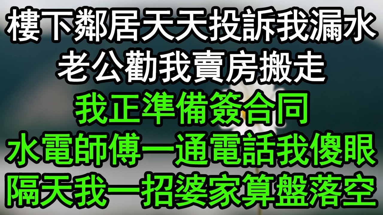 樓下鄰居天天投訴我漏水，老公勸我賣房搬走，我正準備簽合同，水電師傅一通電話我傻眼，隔天我一招婆家算盤落空#深夜淺讀 #為人處世 #生活經驗 #情感故事