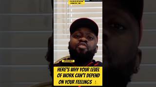 Heres Why Your Level Of Work Cant Depend On Your Feelings