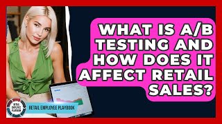 What Is A/B Testing And How Does It Affect Retail Sales? - Retail Employee Playbook