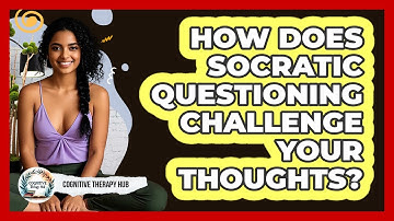 How Does Socratic Questioning Challenge Your Thoughts? - Cognitive Therapy Hub