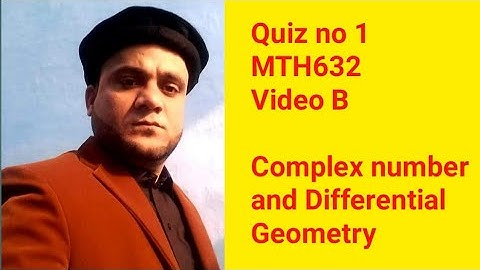 Quiz no 1 MTH632  Video B Complex number and Differential Geometry