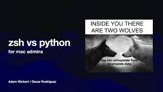 Python vs zsh for MacAdmins – Adam Wickert; Oscar Rodriguez