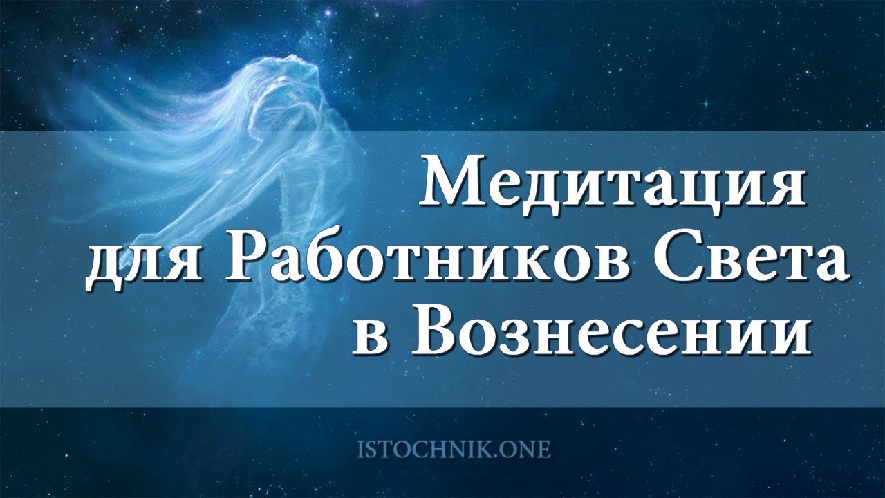 Медитации вознесенский. Работники света. Медитация Вознесенский. Вознесение медитация.