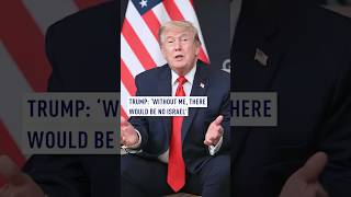 Trump: ‘Without me, there would be no Israel’