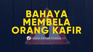 Bahayanya Membela Orang Kafir - Ustadz Ahmad Firdaus, Lc. - Ceramah Agama