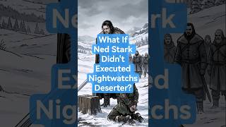What If Ned Stark Listened to the Night’s Watch Deserter? (Part 1)