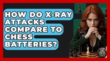 How Do X-ray Attacks Compare To Chess Batteries? - The Chess Codex