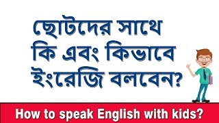 ছোটদের সাথে কি এবং কিভাবে ইংরেজি বলবেন? How to speak English with kids || Spoken English Class