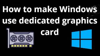 How to Make Windows Use Dedicated Graphics Card – Complete Guide