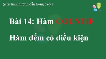 Bài 14 Hàm COUNTIF - Hàm đếm có điều kiện trong excel