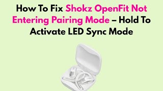 How To Fix Shokz OpenFit Not Entering Pairing Mode – Hold To Activate LED Sync Mode