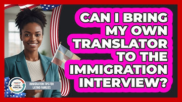 Can I Bring My Own Translator To The Immigration Interview?