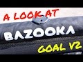 A LOOK AT THE BAZOOKA GOAL V2