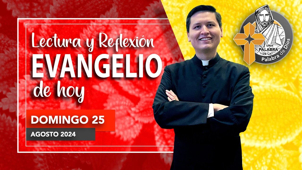 REFLEXION del EVANGELIO de HOY DOMINGO 25 DE AGOSTO 2024, SEMANA XXI ...