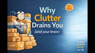 Why Clutter Stresses Your Brain: The Hidden Cognitive Cost | Fewer Things Better, Ep. 136