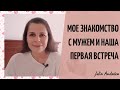 ЗНАКОМСТВО С МУЖЕМ И НАША ПЕРВАЯ ВСТРЕЧА | Как Я Познакомилась С Мужем. Моя история