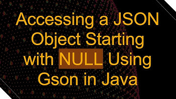 Accessing a JSON Object Starting with NULL Using Gson in Java