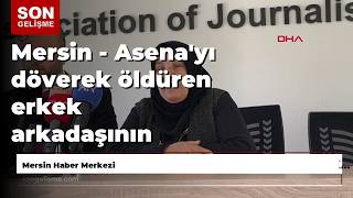 Mersin - Asena'yı döverek öldüren erkek arkadaşının ağırlaştırılmış müebbet hapse çarptırıldığı k...