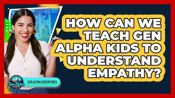 How Can We Teach Gen Alpha Kids To Understand Empathy? - Gen Alpha Adventures
