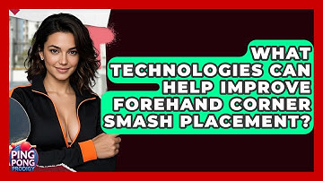 What Technologies Can Help Improve Forehand Corner Smash Placement? - Ping Pong Prodigy