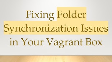 Fixing Folder Synchronization Issues in Your Vagrant Box