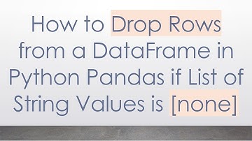 How to Drop Rows from a DataFrame in Python Pandas if List of String Values is [none]