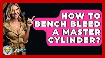 How To Bench Bleed A Master Cylinder? - LearnToDIY360.com