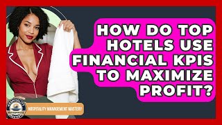 How Do Top Hotels Use Financial KPIs To Maximize Profit? - Hospitality Management Mastery