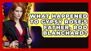 What Happened To Gypsy Rose's Father, Rod Blanchard? - True Crime Lovers