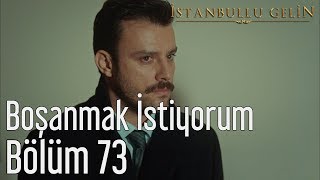 İstanbullu Gelin 73. - Boşanmak İstiyorum