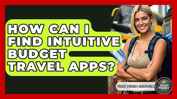 How Can I Find Intuitive Budget Travel Apps? - Pocket Friendly Adventures