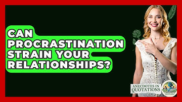 Can Procrastination Strain Your Relationships? - Anecdotes in Quotation