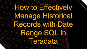How to Effectively Manage Historical Records with Date Range SQL in Teradata