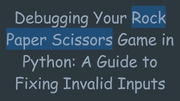 Debugging Your Rock Paper Scissors Game in Python: A Guide to Fixing Invalid Inputs