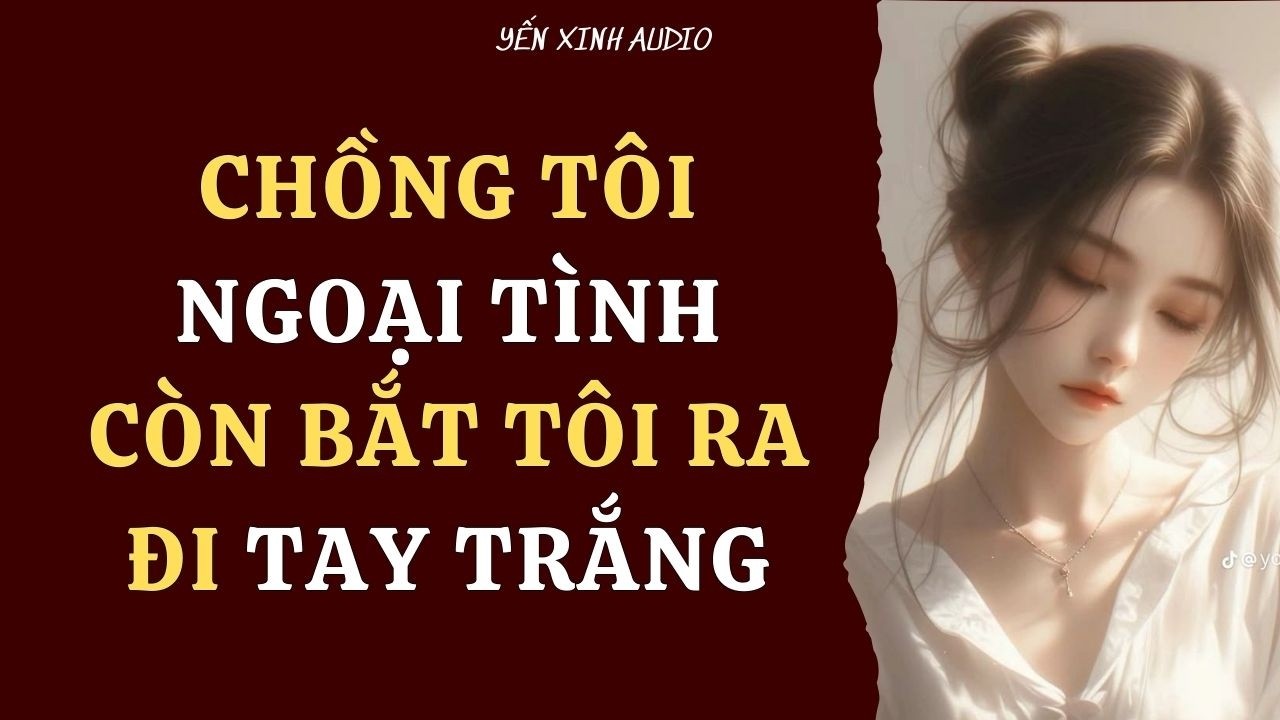 [ Truyện Audio ] Chồng Tôi Ngoại Tình Còn Bắt Tôi Ra Đi Tay Trắng