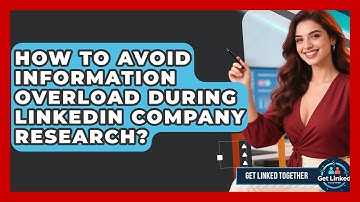 How To Avoid Information Overload During LinkedIn Company Research? - Get Linked Together