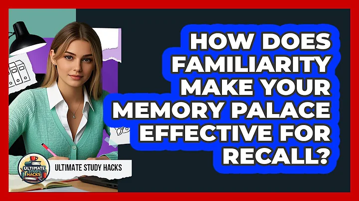How Does Familiarity Make Your Memory Palace Effective For Recall? - Ultimate Study Hacks