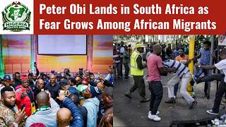 Xenophobia: Peter Obi Arrives in Cape Town Amid Rising Xenophobic Tensions in South Africa