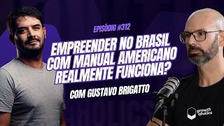 #312 - Empreender no Brasil com manual dos EUA funciona? | Gustavo Brigatto — Fundador do Startups
