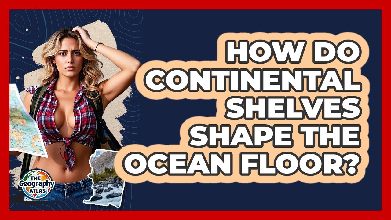 How Do Continental Shelves Shape The Ocean Floor? - The Geography Atlas