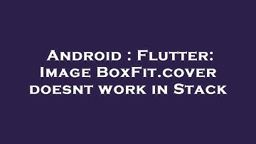 Android : Flutter: Image BoxFit.cover doesnt work in Stack