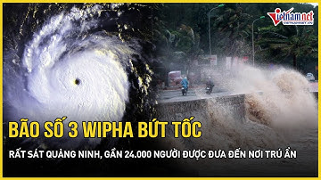 Bão số 3 Wipha bứt tốc “gào thét” rất sát Quảng Ninh, gần 24.000 người được đưa đến nơi trú ẩn khẩn