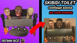 Как слепить СКИБИДИ ВАННУ из SKIBIDI TOILET!