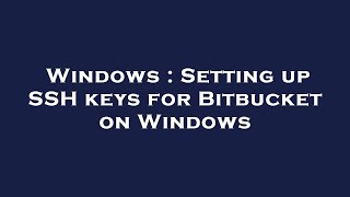 Windows : Setting up SSH keys for Bitbucket on Windows
