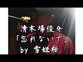 清木場俊介/忘れないで by雪姫桜