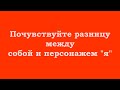 Почувствуйте разницу между собой и персонажем &quot;я&quot;