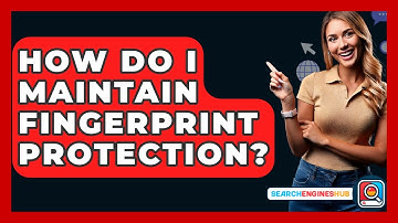 How Do I Maintain Fingerprint Protection? - SearchEnginesHub.com