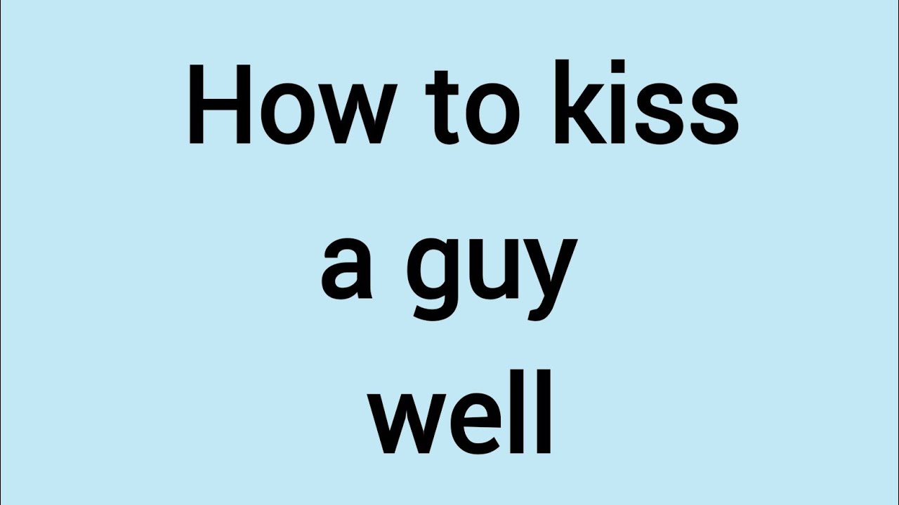 How to kiss a guy well the first time and turn him on